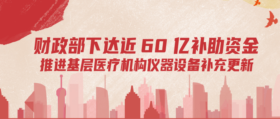 財(cái)政部下達(dá)60億補(bǔ)助資金，推進(jìn)基層儀器設(shè)備補(bǔ)充更新